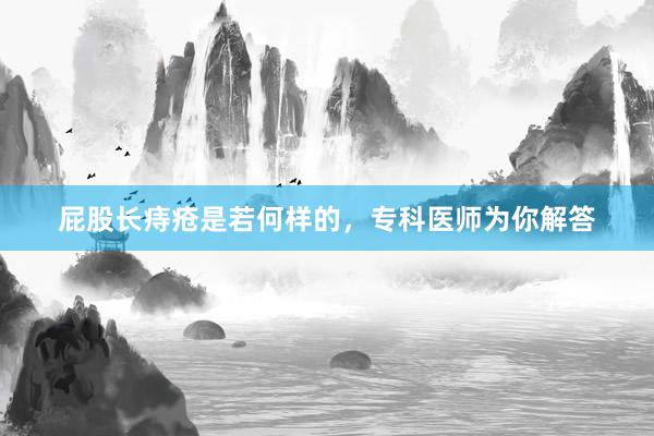 屁股长痔疮是若何样的，专科医师为你解答