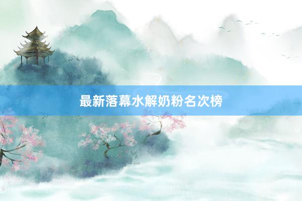 最新落幕水解奶粉名次榜