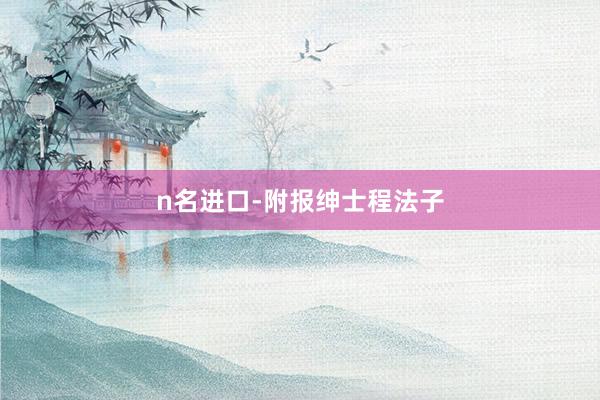 n名进口-附报绅士程法子