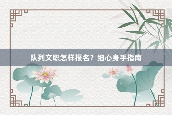 队列文职怎样报名？细心身手指南