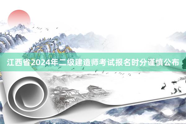 江西省2024年二级建造师考试报名时分谨慎公布
