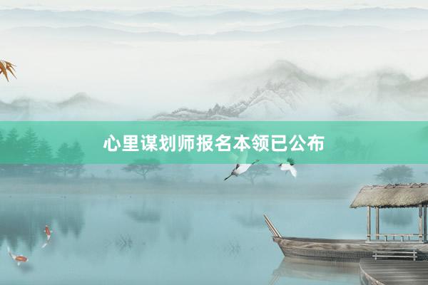 心里谋划师报名本领已公布