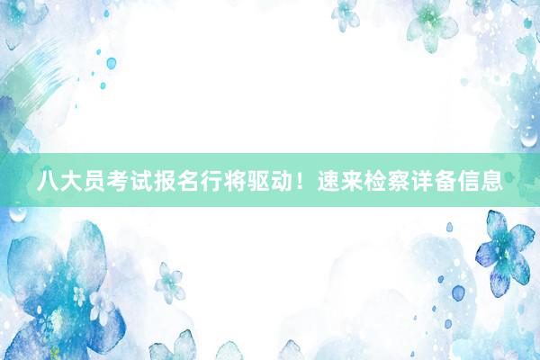 八大员考试报名行将驱动！速来检察详备信息