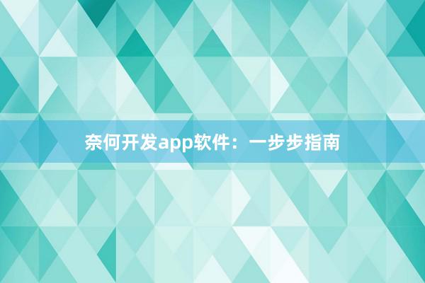 奈何开发app软件：一步步指南