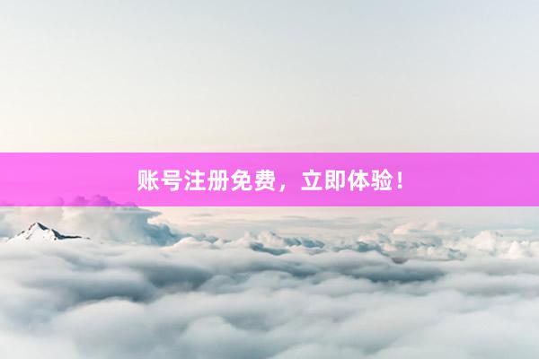 账号注册免费，立即体验！