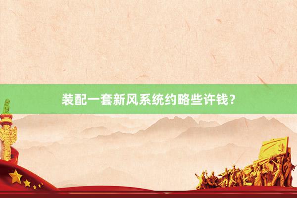装配一套新风系统约略些许钱？