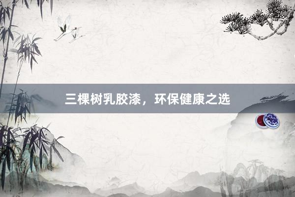 三棵树乳胶漆，环保健康之选