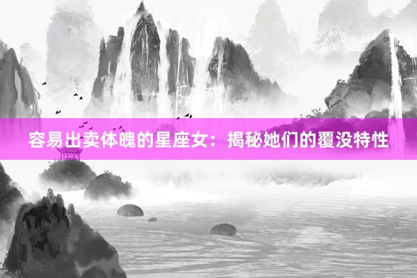 容易出卖体魄的星座女：揭秘她们的覆没特性
