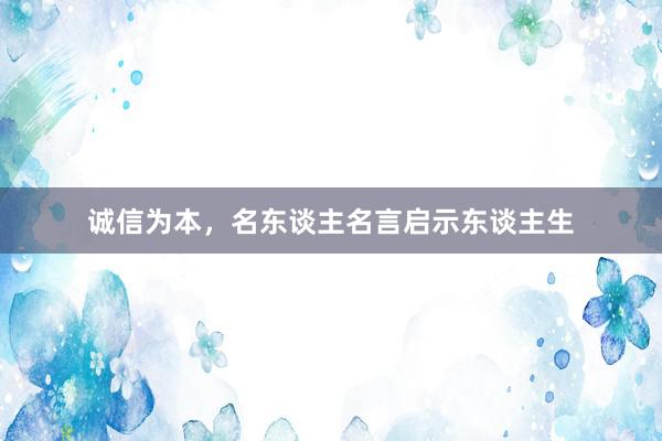 诚信为本，名东谈主名言启示东谈主生