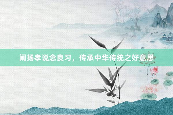 阐扬孝说念良习，传承中华传统之好意思