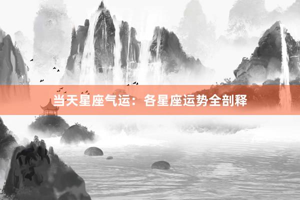 当天星座气运：各星座运势全剖释